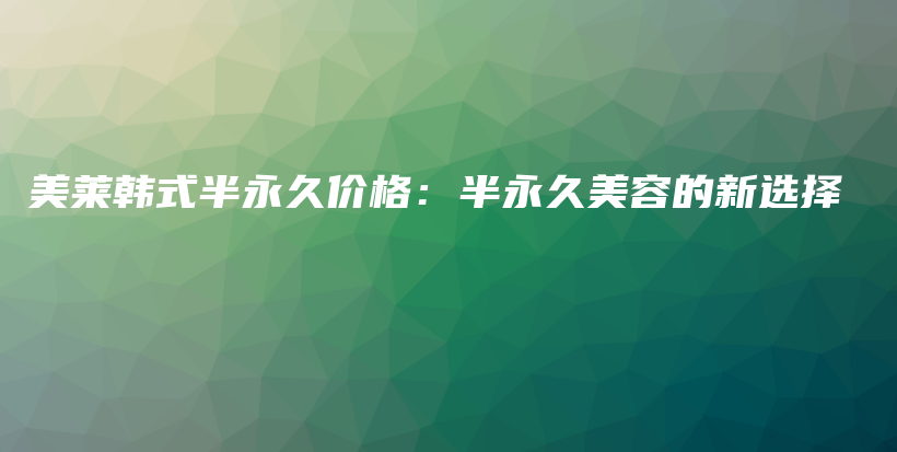 美萊韓式半永久價格：半永久美容的新選擇插圖