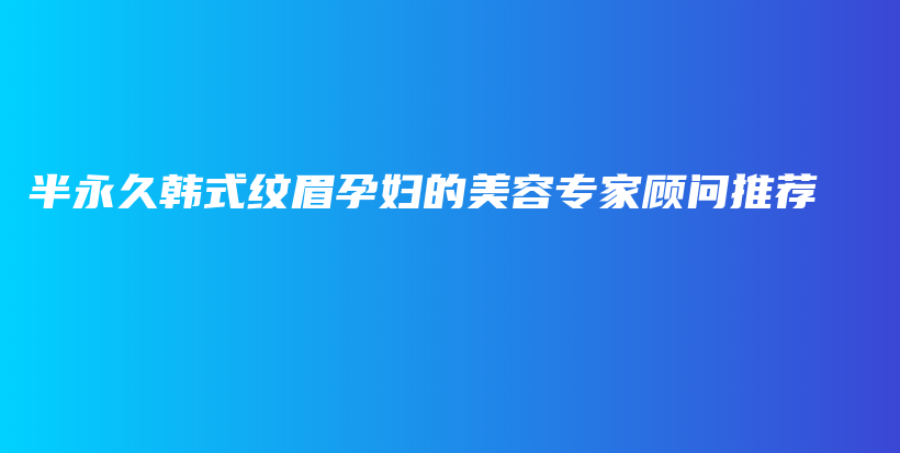 半永久韓式紋眉孕婦的美容專家顧問推薦插圖