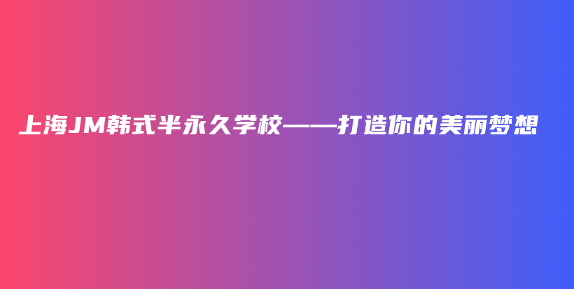 上海JM韓式半永久學?！蛟炷愕拿利悏粝氩鍒D