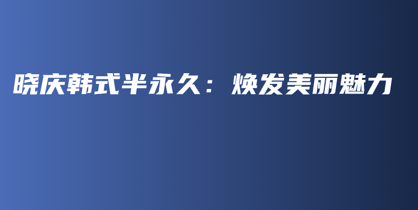 曉慶韓式半永久：煥發(fā)美麗魅力插圖