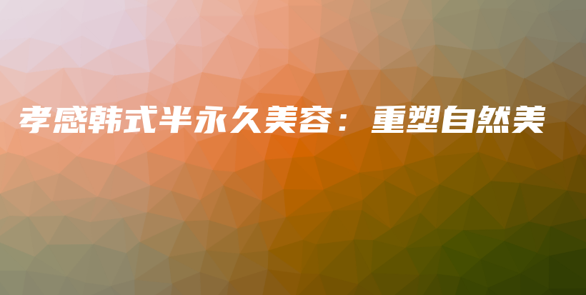 孝感韓式半永久美容：重塑自然美插圖