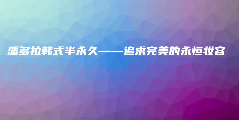 潘多拉韓式半永久——追求完美的永恒妝容插圖