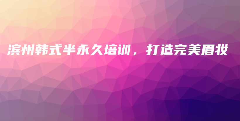 濱州韓式半永久培訓(xùn)，打造完美眉妝插圖