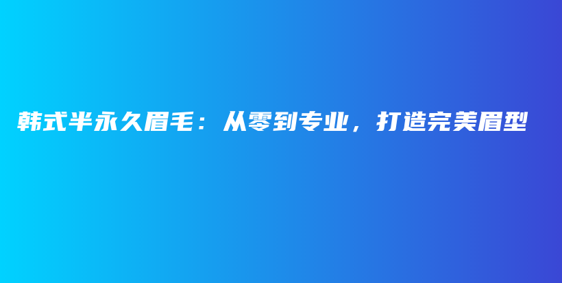 韓式半永久眉毛：從零到專業(yè)，打造完美眉型插圖