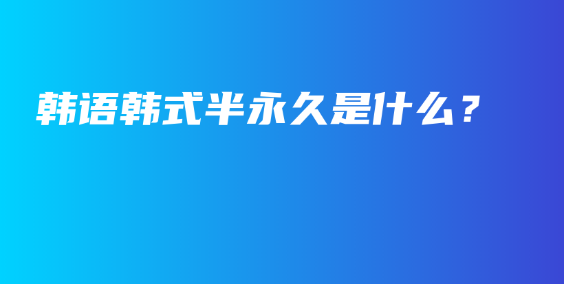 韓語韓式半永久是什么？插圖