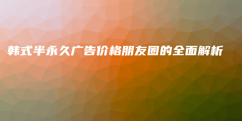 韓式半永久廣告價格朋友圈的全面解析插圖