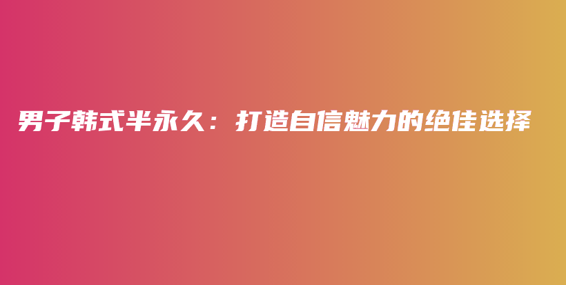 男子韓式半永久：打造自信魅力的絕佳選擇插圖