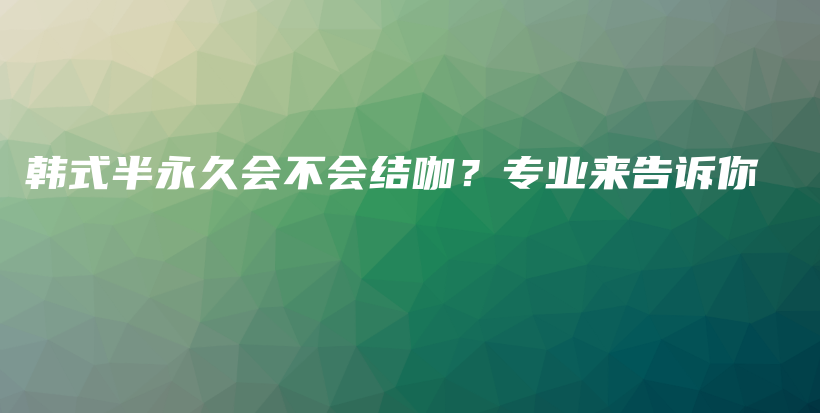 韓式半永久會不會結(jié)咖？專業(yè)來告訴你插圖