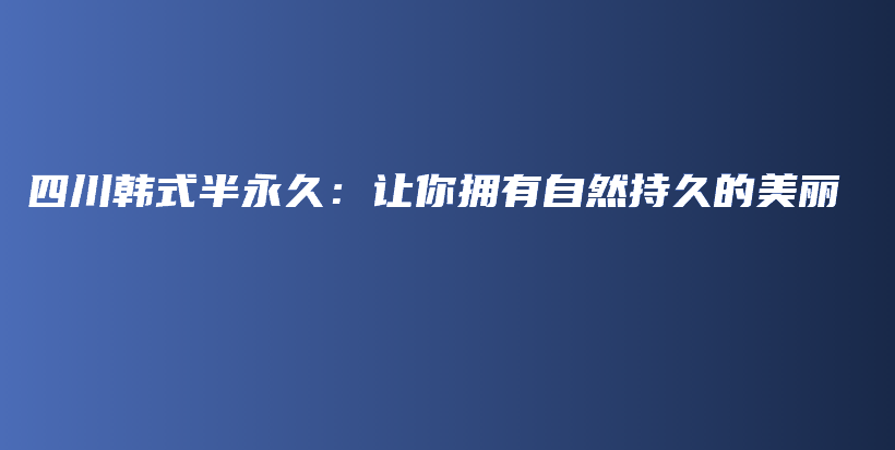 四川韓式半永久：讓你擁有自然持久的美麗插圖