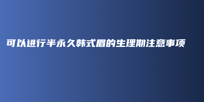 可以進行半永久韓式眉的生理期注意事項插圖