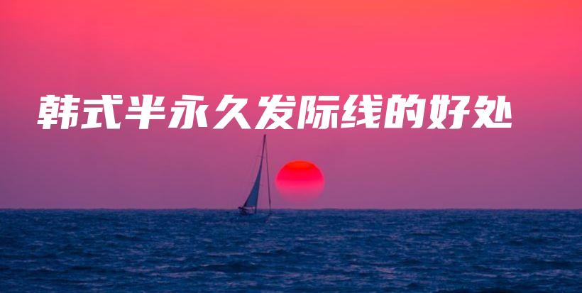 韓式半永久發(fā)際線的好處插圖