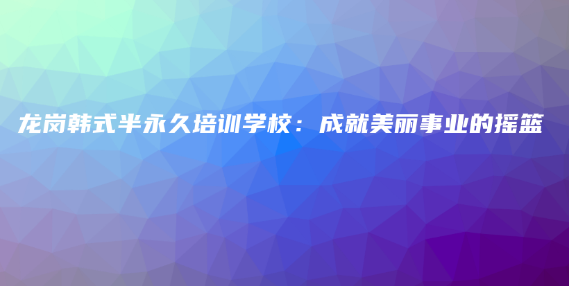 龍崗韓式半永久培訓(xùn)學(xué)校：成就美麗事業(yè)的搖籃插圖