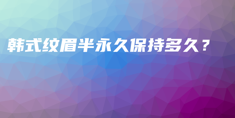 韓式紋眉半永久保持多久？插圖