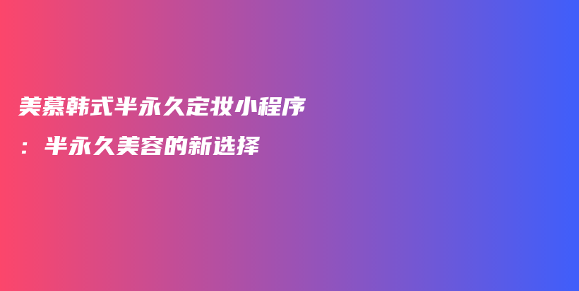 美慕韓式半永久定妝小程序：半永久美容的新選擇插圖