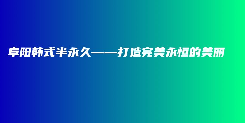 阜陽(yáng)韓式半永久——打造完美永恒的美麗插圖