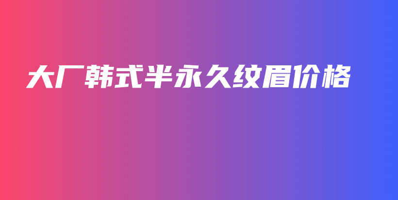 大廠韓式半永久紋眉價(jià)格插圖