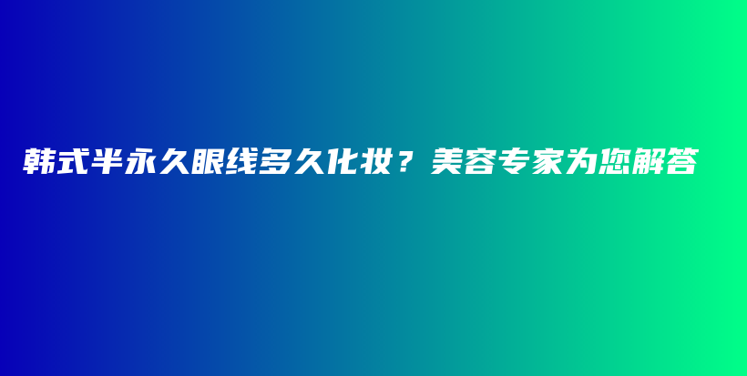 韓式半永久眼線多久化妝？美容專家為您解答插圖