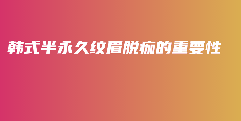 韓式半永久紋眉脫痂的重要性插圖