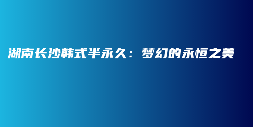 湖南長沙韓式半永久：夢幻的永恒之美插圖