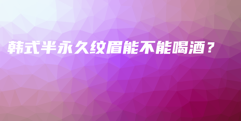 韓式半永久紋眉能不能喝酒？插圖