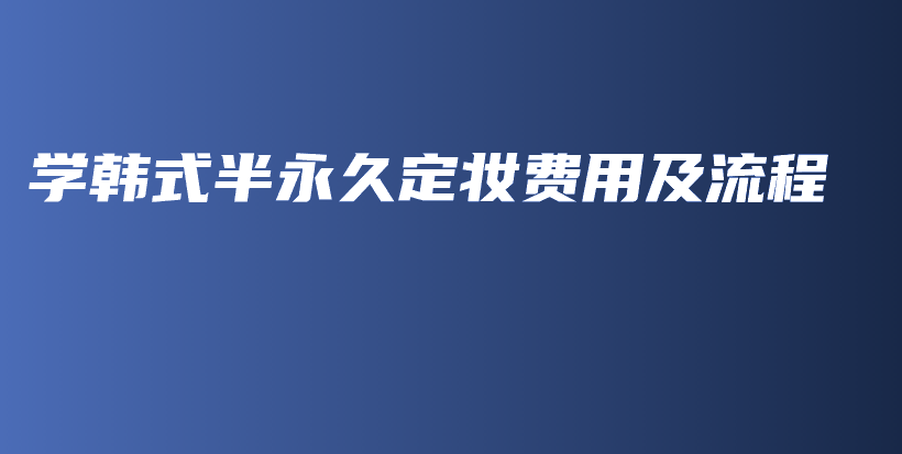學(xué)韓式半永久定妝費(fèi)用及流程插圖