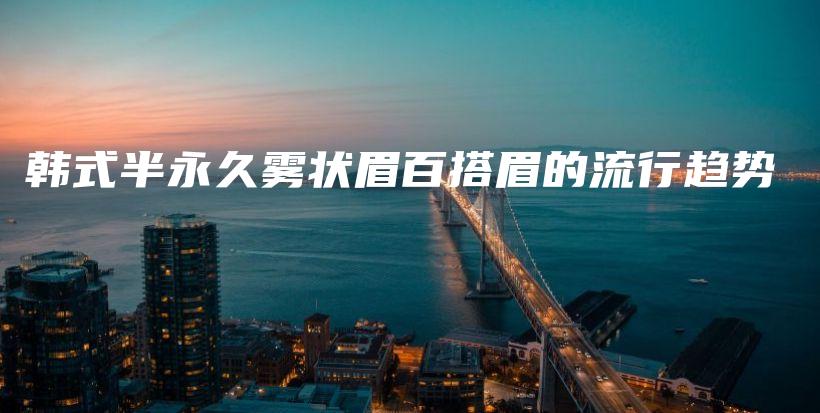 韓式半永久霧狀眉百搭眉的流行趨勢(shì)插圖