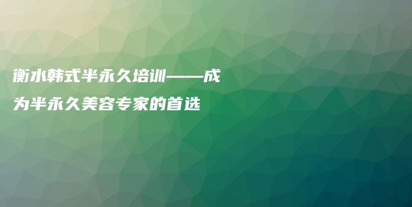 衡水韓式半永久培訓(xùn)——成為半永久美容專家的首選插圖