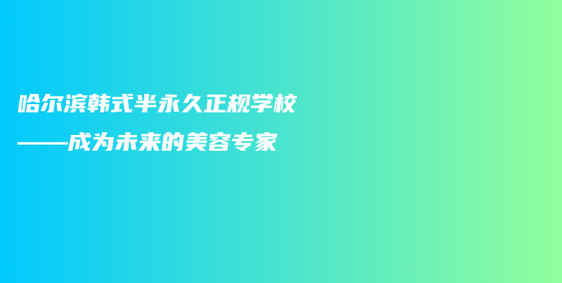 哈爾濱韓式半永久正規(guī)學(xué)?！蔀槲磥淼拿廊輰＜也鍒D