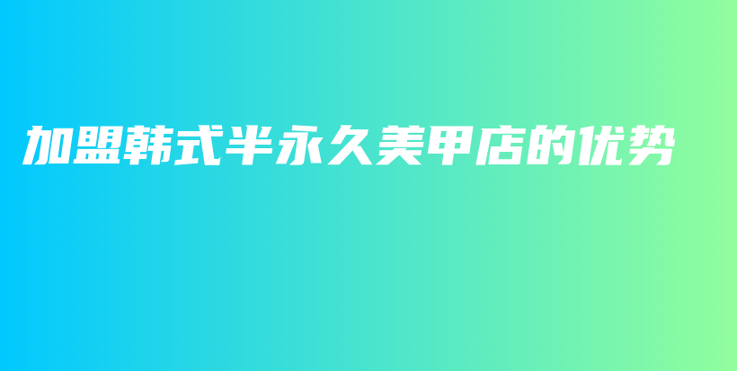 加盟韓式半永久美甲店的優(yōu)勢插圖