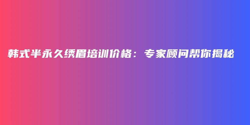 韓式半永久繡眉培訓(xùn)價(jià)格：專家顧問幫你揭秘插圖