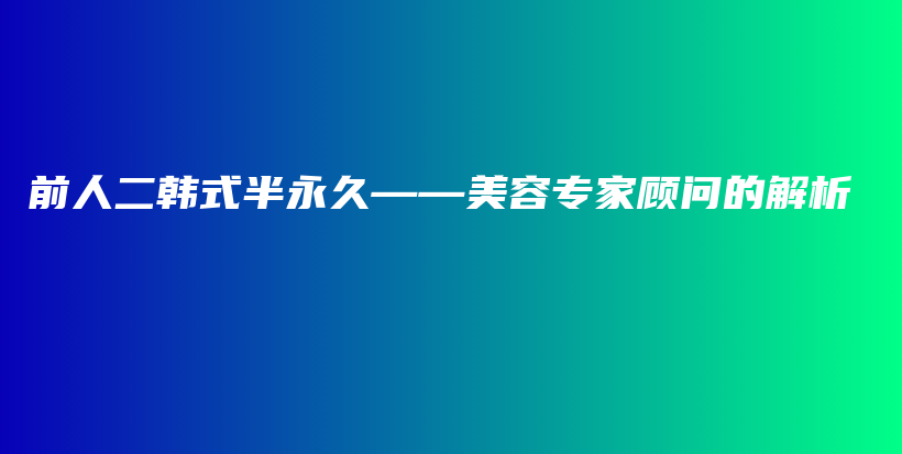 前人二韓式半永久——美容專家顧問的解析插圖