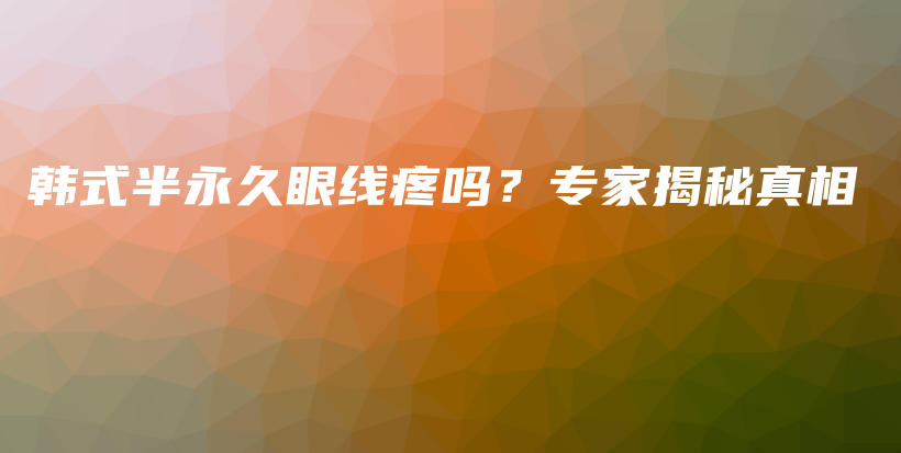 韓式半永久眼線疼嗎？專家揭秘真相插圖
