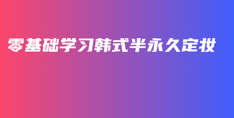 零基礎(chǔ)學(xué)習(xí)韓式半永久定妝插圖