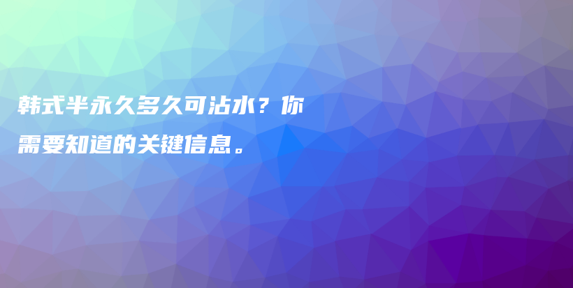 韓式半永久多久可沾水？你需要知道的關(guān)鍵信息。插圖