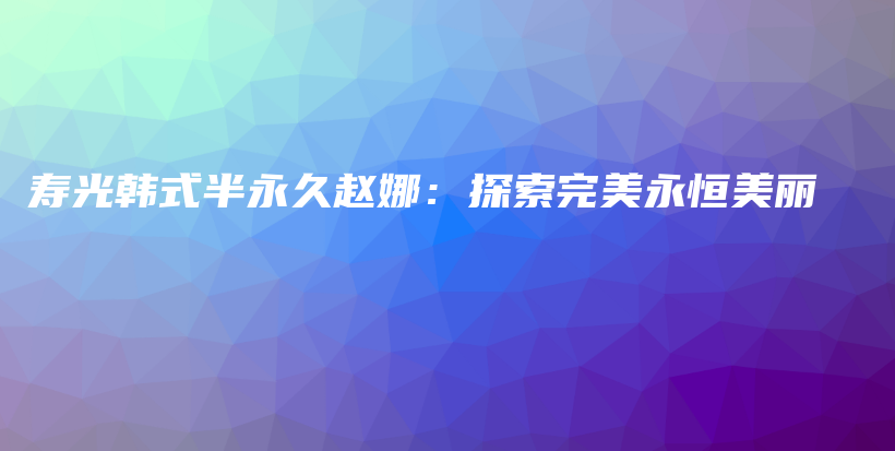 壽光韓式半永久趙娜：探索完美永恒美麗插圖