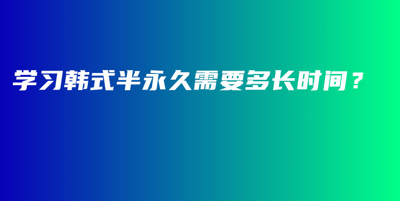 學(xué)習(xí)韓式半永久需要多長時間？插圖