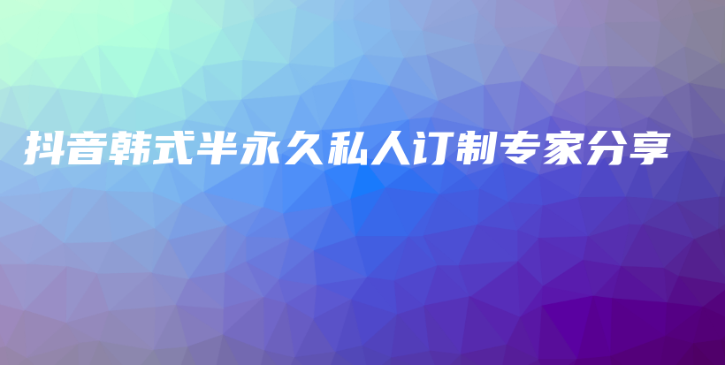 抖音韓式半永久私人訂制專家分享插圖
