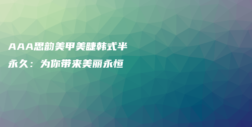 AAA思韻美甲美睫韓式半永久：為你帶來美麗永恒插圖