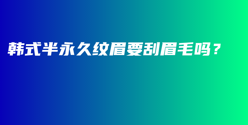 韓式半永久紋眉要刮眉毛嗎？插圖
