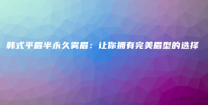 韓式平眉半永久霧眉：讓你擁有完美眉型的選擇插圖