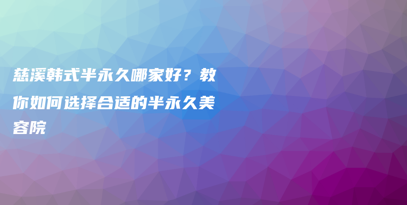 慈溪韓式半永久哪家好？教你如何選擇合適的半永久美容院插圖