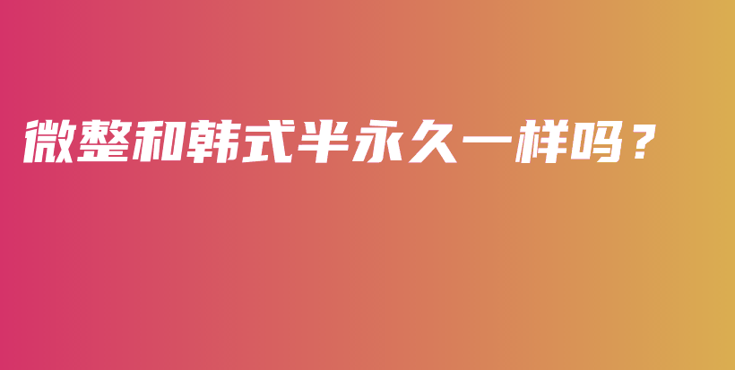 微整和韓式半永久一樣嗎？插圖