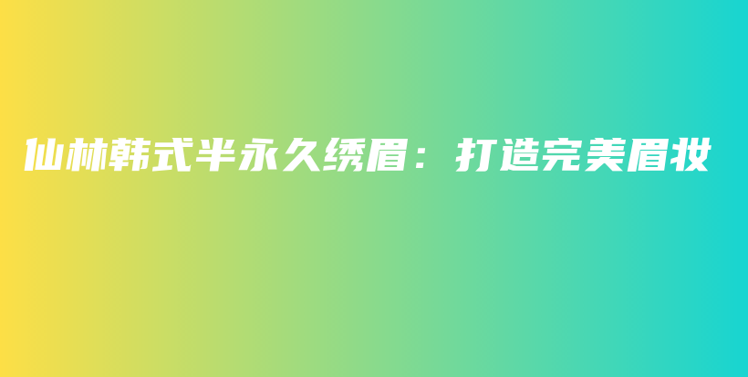 仙林韓式半永久繡眉：打造完美眉妝插圖