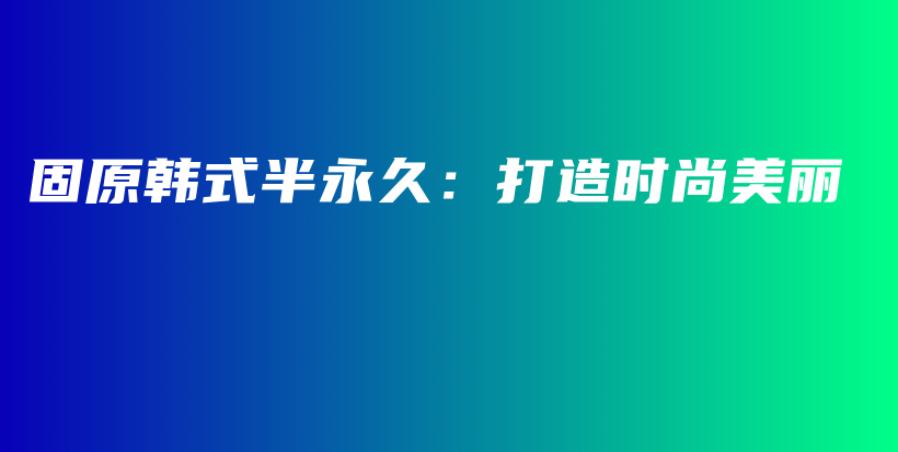 固原韓式半永久：打造時(shí)尚美麗插圖