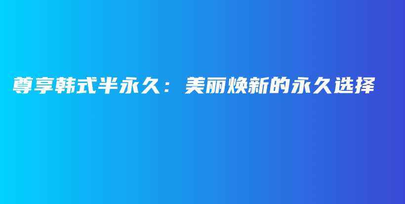 尊享韓式半永久：美麗煥新的永久選擇插圖