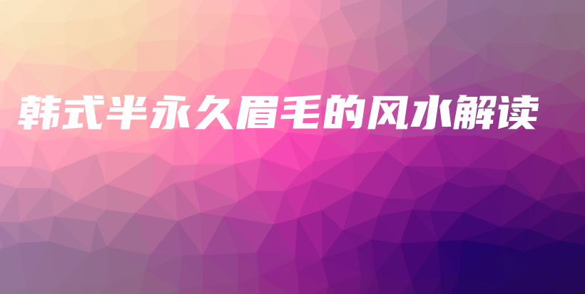 韓式半永久眉毛的風(fēng)水解讀插圖
