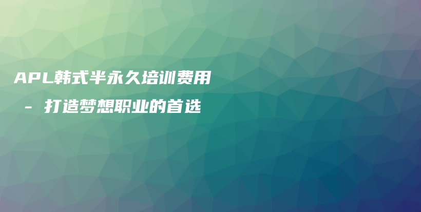 APL韓式半永久培訓(xùn)費(fèi)用 – 打造夢想職業(yè)的首選插圖