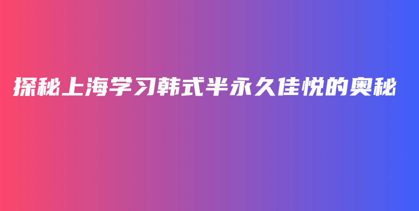 探秘上海學(xué)習(xí)韓式半永久佳悅的奧秘插圖