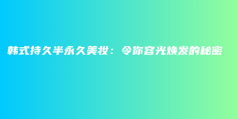 韓式持久半永久美妝：令你容光煥發(fā)的秘密插圖