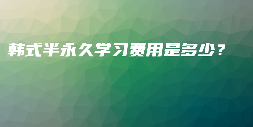 韓式半永久學(xué)習(xí)費(fèi)用是多少？插圖